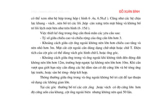 http://www.ebook.edu.vn                                       ®ç xu©n b×nh
cã thÓ xem nh− hÖ hép trong hép ( h×nh 6 .4a, 6.5b,d ). Còng nh− c¸c hÖ chÞu
lùc khung - v¸ch , nªn bè trÝ c¸c lâi ,hép c©n x−ng trªn mÆt b»ng vµ kh«ng bè
trÝ lâi lÖch mét bªn nh− trªn h×nh (6 .15d ).
        ViÖc thiÕt kÕ èng trong èng cÇn tho¶ m·n c¸c yªu cÇu sau:
        - Tû sè gi÷a chiÒu cao vµ chiÒu réng cña èng cÇn lín h¬n 3.
        - Kho¶ng c¸ch gi÷a cét èng ngoµi kh«ng nªn lín h¬n chiÒu cao tÇng vµ
nªn nhá h¬n 3m. MÆt c¾t cét ngoµi cÇn dïng d¹ng ch÷ nhËt hoÆc ch÷ T. DiÖn
tÝch cña cét gãc cã thÓ dïng v¸ch gãc h×nh ch÷ L hoÆc èng gãc.
        - Kho¶ng c¸ch gi÷a èng trong vµ èng ngoµi khi kh«ng tÝnh ®Õn ®éng ®Êt
kh«ng nªn lín h¬n 12m, tr−êng hîp ng−îc l¹i kh«ng nªn lín h¬n 10m. Khi cÇn
v−ît qua giíi h¹n nµy cÇn dïng c¸c hÖ dÇm sµn cã ®é cøng lín vµ bª t«ng øng
lùc tr−íc, hoÆc sµn bª t«ng- thÐp kÕt hîp.
        Th«ng th−êng gi÷a èng trong vµ èng ngoµi kh«ng bè tri cét ®Ó t¹o thuËn
sö dông c¸c kh«ng gian lín.
        T¹i c¸c gãc th−êng bè trÝ c¸c cét ,èng ,hoÆc v¸ch cã ®é cøng lín h¬n
®é cøng uèn cña khung, cét èng ngoµi biªn nh−ng kh«ng nªn qu¸ 50 lÇn.
 