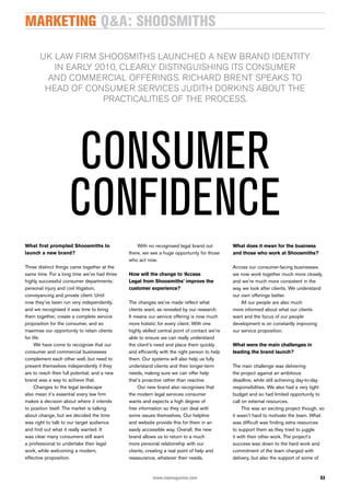marketing Q&a: shoosmiths

       uK law firm shOOsmiths launChed a new brand identity
          in early 2010, Clearly distinguishing its COnsumer
        and COmmerCial Offerings. riChard brent speaKs tO
        head Of COnsumer serViCes Judith dOrKins abOut the
                     praCtiCalities Of the prOCess.




                     consumer
                     confidence
what first prompted shoosmiths to                  With no recognised legal brand out          what does it mean for the business
launch a new brand?                            there, we see a huge opportunity for those      and those who work at shoosmiths?
                                               who act now.
Three distinct things came together at the                                                     Across our consumer-facing businesses
same time. For a long time we’ve had three     how will the change to ‘access                  we now work together much more closely,
highly successful consumer departments:        legal from shoosmiths’ improve the              and we’re much more consistent in the
personal injury and civil litigation,          customer experience?                            way we look after clients. We understand
conveyancing and private client. Until                                                         our own offerings better.
now they’ve been run very independently,       The changes we’ve made reflect what                 All our people are also much
and we recognised it was time to bring         clients want, as revealed by our research.      more informed about what our clients
them together, create a complete service       It means our service offering is now much       want and the focus of our people
proposition for the consumer, and so           more holistic for every client. With one        development is on constantly improving
maximise our opportunity to retain clients     highly skilled central point of contact we’re   our service proposition.
for life.                                      able to ensure we can really understand
     We have come to recognise that our        the client’s need and place them quickly        what were the main challenges in
consumer and commercial businesses             and efficiently with the right person to help   leading the brand launch?
complement each other well, but need to        them. Our systems will also help us fully
present themselves independently if they       understand clients and their longer-term        The main challenge was delivering
are to reach their full potential, and a new   needs, making sure we can offer help            the project against an ambitious
brand was a way to achieve that.               that’s proactive rather than reactive.          deadline, while still achieving day-to-day
     Changes to the legal landscape                Our new brand also recognises that          responsibilities. We also had a very tight
also mean it’s essential every law firm        the modern legal services consumer              budget and so had limited opportunity to
makes a decision about where it intends        wants and expects a high degree of              call on external resources.
to position itself. The market is talking      free information so they can deal with               This was an exciting project though, so
about change, but we decided the time          some issues themselves. Our helpline            it wasn’t hard to motivate the team. What
was right to talk to our target audience       and website provide this for them in an         was difficult was finding extra resources
and find out what it really wanted. It         easily accessible way. Overall, the new         to support them as they tried to juggle
was clear many consumers still want            brand allows us to return to a much             it with their other work. The project’s
a professional to undertake their legal        more personal relationship with our             success was down to the hard work and
work, while welcoming a modern,                clients, creating a real point of help and      commitment of the team charged with
effective proposition.                         reassurance, whatever their needs.              delivery, but also the support of some of


                                                          www.mpmagazine.com                                                             53
 