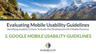 Evaluating Mobile Usability Guidelines
Identifying Usability Criteria To Guide The Development Of A Mobile Presence
3. GOOGLE MOBILE USABILITY GUIDELINES
 