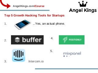 Top 5 Growth Hacking Tools for Startups
1.                              ...Yes, an actual phone.
2.   
                             
3.                         Intercom.io
                AngelKings.com/Course
4.
5. 
 