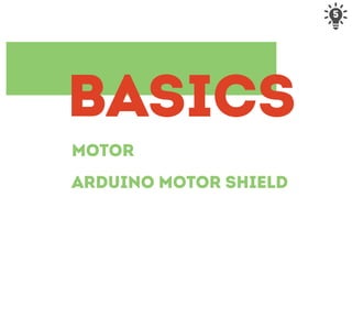 5
MOTOR
ARDUINO MOTOR SHIELD
BASICS
 