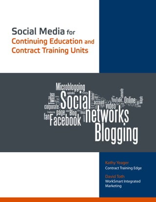 Social Media for
Continuing Education and
Contract Training Units




                           Kathy Yeager
                           Contract Training Edge

                           David Toth
                           WorkSmart Integrated
                           Marketing
 