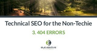 Technical SEO for the Non-Techie
3. 404 ERRORS
 