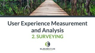 User Experience Measurement
and Analysis
2. SURVEYING
 