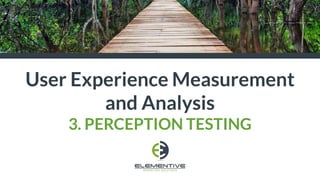 User Experience Measurement
and Analysis
3. PERCEPTION TESTING
 