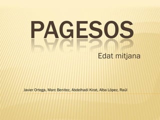 PAGESOS
Edat mitjana
Javier Ortega, Marc Benitez, Abdelhadi Kirat, Alba López, Raúl
 