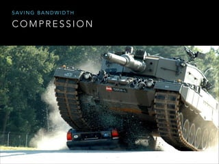 SAVING BANDWIDTH

COMPRESSION

 