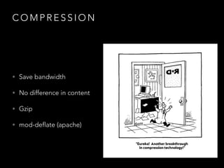 COMPRESSION

• Save bandwidth
• No difference in content
• Gzip
• mod-deflate (apache)

 