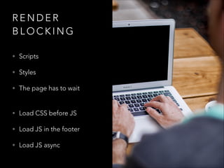 RENDER
BLOCKING
• Scripts
• Styles
• The page has to wait 

• Load CSS before JS
• Load JS in the footer
• Load JS async

 