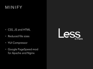MINIFY

• CSS, JS and HTML
• Reduced file sizes
• YUI Compressor
• Google PageSpeed mod 

for Apache and Nginx

 