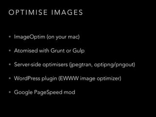 OPTIMISE IMAGES
• ImageOptim (on your mac)
• Atomised with Grunt or Gulp
• Server-side optimisers (jpegtran, optipng/pngout)
• WordPress plugin (EWWW image optimizer)
• Google PageSpeed mod

 