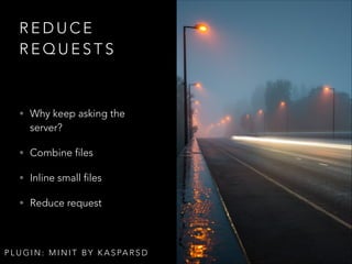 REDUCE
REQUESTS

• Why keep asking the

server?
• Combine files
• Inline small files
• Reduce request

P L U G I N : M I N I T B Y K A S PA R S D

 