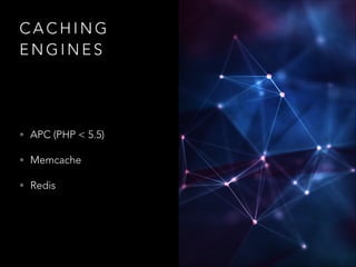 CACHING
ENGINES

• APC (PHP < 5.5)
• Memcache
• Redis

 