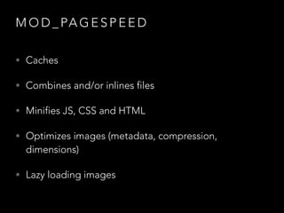 M O D _ PA G E S P E E D
• Caches
• Combines and/or inlines files
• Minifies JS, CSS and HTML
• Optimizes images (metadata, compression,

dimensions)

• Lazy loading images

 