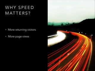 WHY SPEED
M AT T E R S ?

• More returning visitors
• More page views 

 

 

 

 

 