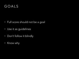 GOALS

• Full score should not be a goal
• Use it as guidelines
• Don’t follow it blindly
• Know why

 