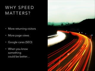 WHY SPEED
M AT T E R S ?

• More returning visitors
• More page views
• Google cares (SEO)
• When you know

something 
could be better…

 