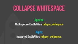 Apache
ModPagespeedEnableFilters collapse_whitespace
Nginx
pagespeed EnableFilters collapse_whitespace;
Collapse Whitespace
 