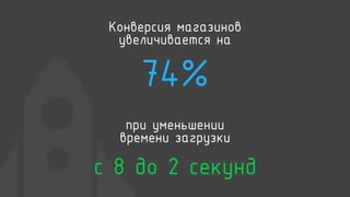 Конверсия магазинов
увеличивается на
74%
при уменьшении
времени загрузки
с 8 до 2 секунд
 