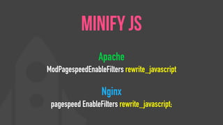 Apache
ModPagespeedEnableFilters rewrite_javascript
Nginx
pagespeed EnableFilters rewrite_javascript;
Minify Js
 
