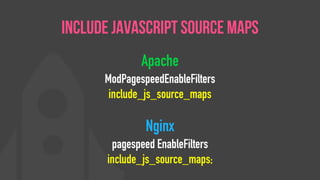 Apache
ModPagespeedEnableFilters
include_js_source_maps
Nginx
pagespeed EnableFilters
include_js_source_maps;
Include JavaScript Source Maps
 