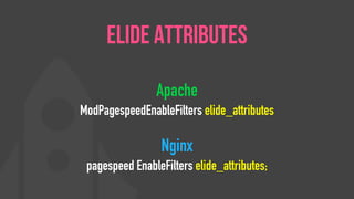 Apache
ModPagespeedEnableFilters elide_attributes
Nginx
pagespeed EnableFilters elide_attributes;
Elide Attributes
 