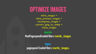 Apache
ModPagespeedEnableFilters rewrite_images
Nginx
pagespeed EnableFilters rewrite_images;
Optimize Images
inline_images +
inline_preview_images +
recompress_images +
convert_jpeg_to_webp +
resize_images
 