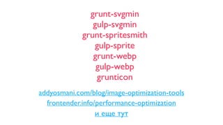 grunt-svgmin
gulp-svgmin
grunt-spritesmith
gulp-sprite
grunt-webp
gulp-webp
grunticon
addyosmani.com/blog/image-optimization-tools
и еще тут
frontender.info/performance-optimization
 