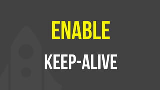 Enable
Keep-AlivE
 