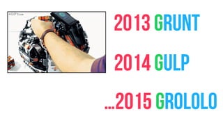 2013 GRUNT
2014 GULP
…2015 GROLOLO
 