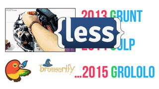 2013 GRUNT
2014 GULP
…2015 GROLOLO
 