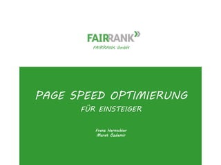 FAIRRANK GmbH 
PAGE SPEED OPTIMIERUNG 
FÜR EINSTEIGER 
Franz Hernschier 
Murat Özdemir 
www.fairrank.de 
 
