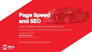 Why It Matters and How to Improve It.
Ashley Orndorff
Marketing Geek
MIND Development & Design, LLC
https://www.slideshare.net/MINDDevelopmentandDesign
Page Speed
and SEO
 