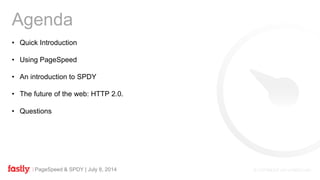 PageSpeed & SPDY | July 8, 2014
• Quick Introduction
• Using PageSpeed
• An introduction to SPDY
• The future of the web: HTTP 2.0.
• Questions
Agenda
 