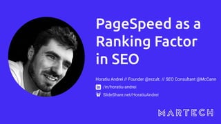 PageSpeed as a
Ranking Factor
in SEO
Horatiu Andrei // Founder @rezult. // SEO Consultant @McCann
/in/horatiu-andrei
SlideShare.net/HoratiuAndrei
 
