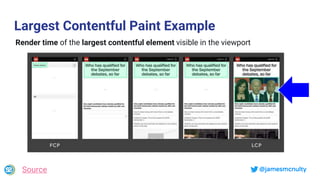 @jamesmcnulty
Largest Contentful Paint Example
Source
Render time of the largest contentful element visible in the viewport
 