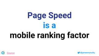 @jamesmcnulty
Page Speed
is a
mobile ranking factor
Source
 