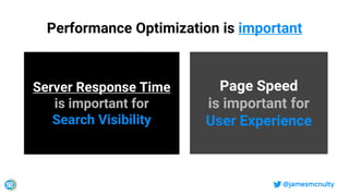 @jamesmcnulty
Performance Optimization is important
Server Response Time
is important for
Search Visibility
Page Speed
is important for
User Experience
 