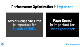 @jamesmcnulty
Performance Optimization is important
Server Response Time
Is important for
Search Visibility
Page Speed
Is important for
User Experience
 