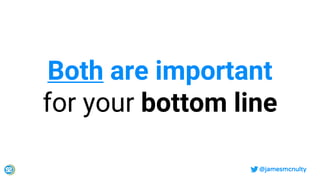 @jamesmcnulty
Both are important
for your bottom line
 