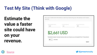 @jamesmcnulty
Test My Site (Think with Google)
Estimate the
value a faster
site could have
on your
revenue.
Source
 