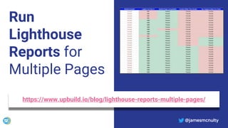 @jamesmcnulty
Run
Lighthouse
Reports for
Multiple Pages
@jamesmcnulty
https://www.upbuild.io/blog/lighthouse-reports-multiple-pages/
 