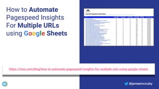 @jamesmcnulty
How to Automate
Pagespeed Insights
For Multiple URLs
using Google Sheets
https://moz.com/blog/how-to-automate-pagespeed-insights-for-multiple-urls-using-google-sheets
@jamesmcnulty
 