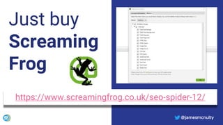 @jamesmcnulty
Just buy
Screaming
Frog
https://www.screamingfrog.co.uk/seo-spider-12/
@jamesmcnulty
 