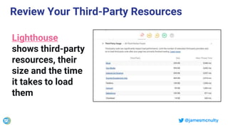 @jamesmcnulty
Lighthouse
shows third-party
resources, their
size and the time
it takes to load
them
Review Your Third-Party Resources
 