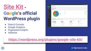 @jamesmcnulty
Site Kit -
Google’s official
WordPress plugin
● Search Console
● Google Analytics
● Pagespeed Insights
● AdSense
https://wordpress.org/plugins/google-site-kit/
@jamesmcnulty
 