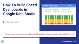 @jamesmcnulty
How To Build Speed
Dashboards in
Google Data Studio
By Sam Marsden
https://www.searchenginejournal.com/build-speed-dashboards-google-data-studio/321343/
@jamesmcnulty
 
