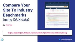 @jamesmcnulty
Compare Your
Site To Industry
Benchmarks
(using CrUX data)
By Akamai
https://developer.akamai.com/akamai-mpulse/crux-benchmarking
@jamesmcnulty
 