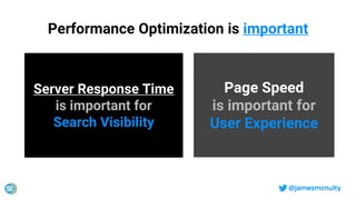@jamesmcnulty
Performance Optimization is important
Server Response Time
is important for
Search Visibility
Page Speed
is ...