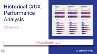 @jamesmcnulty
Historical CrUX
Performance
Analysis
By Edgemesh
https://crux.run/
@jamesmcnulty
 